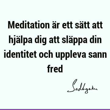 Meditation är ett sätt att hjälpa dig att släppa din identitet och uppleva sann