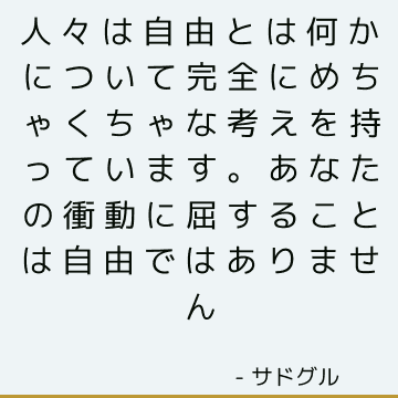 人々は自由とは何かについて完全にめちゃくちゃな考えを持っています。 あなたの衝動に屈することは自由ではありません