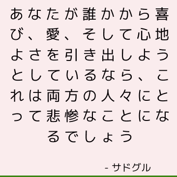 あなたが誰かから喜び、愛、そして心地よさを引き出しようとしているなら、これは両方の人々にとって悲惨なことになるでしょう