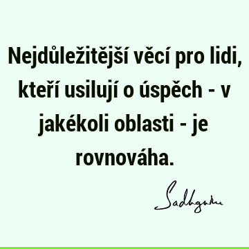 Nejdůležitější věcí pro lidi, kteří usilují o úspěch - v jakékoli oblasti - je rovnová