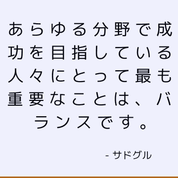 あらゆる分野で成功を目指している人々にとって最も重要なことは、バランスです。