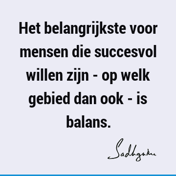 Het belangrijkste voor mensen die succesvol willen zijn - op welk gebied dan ook - is