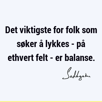 Det viktigste for folk som søker å lykkes - på ethvert felt - er