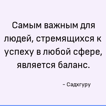 Самым важным для людей, стремящихся к успеху в любой сфере, является баланс