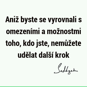 Aniž byste se vyrovnali s omezeními a možnostmi toho, kdo jste, nemůžete udělat další