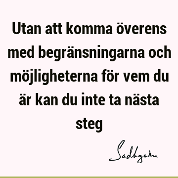 Utan att komma överens med begränsningarna och möjligheterna för vem du är kan du inte ta nästa