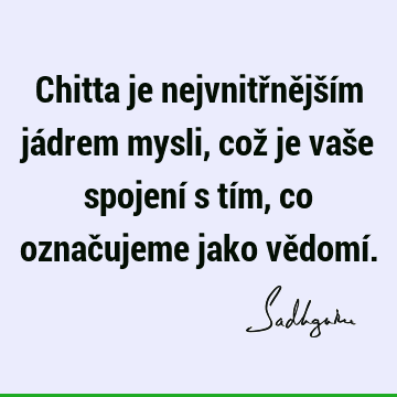 Chitta je nejvnitřnějším jádrem mysli, což je vaše spojení s tím, co označujeme jako vědomí