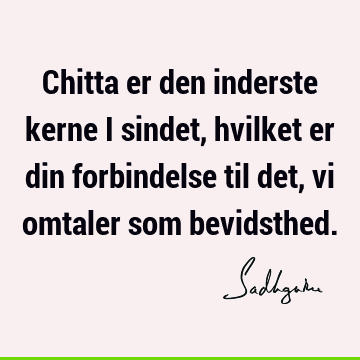 Chitta er den inderste kerne i sindet, hvilket er din forbindelse til det, vi omtaler som