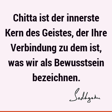 Chitta ist der innerste Kern des Geistes, der Ihre Verbindung zu dem ist, was wir als Bewusstsein