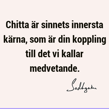 Chitta är sinnets innersta kärna, som är din koppling till det vi kallar