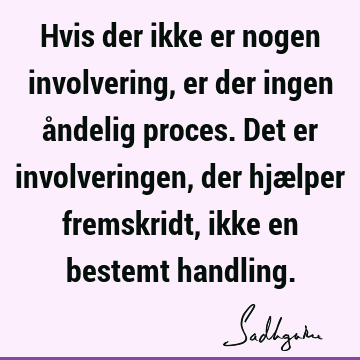 Hvis der ikke er nogen involvering, er der ingen åndelig proces. Det er involveringen, der hjælper fremskridt, ikke en bestemt