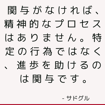 関与がなければ、精神的なプロセスはありません。 特定の行為ではなく、進歩を助けるのは関与です。