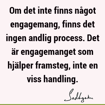 Om det inte finns något engagemang, finns det ingen andlig process. Det är engagemanget som hjälper framsteg, inte en viss