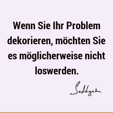 Wenn Sie Ihr Problem dekorieren, möchten Sie es möglicherweise nicht