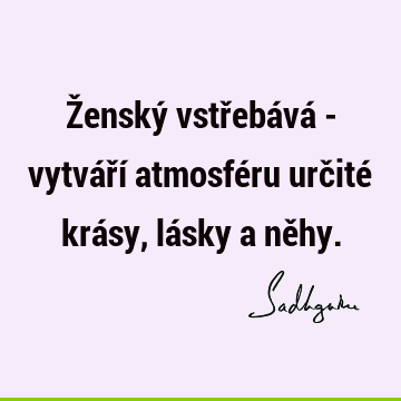 Ženský vstřebává - vytváří atmosféru určité krásy, lásky a ně