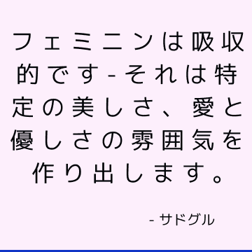 フェミニンは吸収的です-それは特定の美しさ、愛と優しさの雰囲気を作り出します。