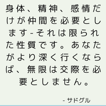 身体、精神、感情だけが仲間を必要とします-それは限られた性質です。 あなたがより深く行くならば、無限は交際を必要としません。