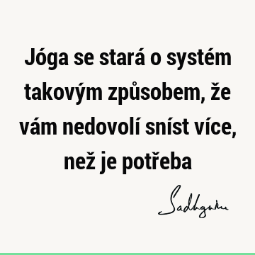 Jóga se stará o systém takovým způsobem, že vám nedovolí sníst více, než je potř