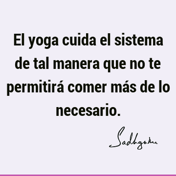 El yoga cuida el sistema de tal manera que no te permitirá comer más de lo