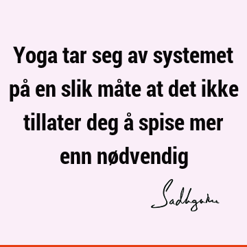 Yoga tar seg av systemet på en slik måte at det ikke tillater deg å spise mer enn nø