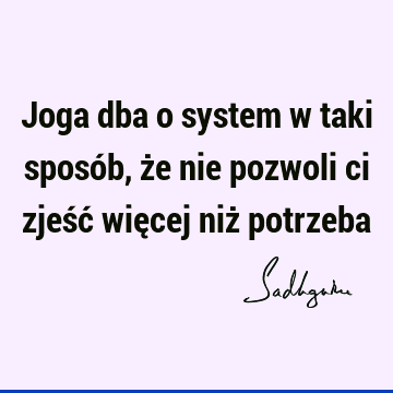 Joga dba o system w taki sposób, że nie pozwoli ci zjeść więcej niż