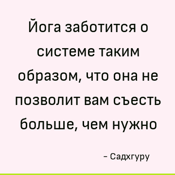 Йога заботится о системе таким образом, что она не позволит вам съесть больше, чем нужно