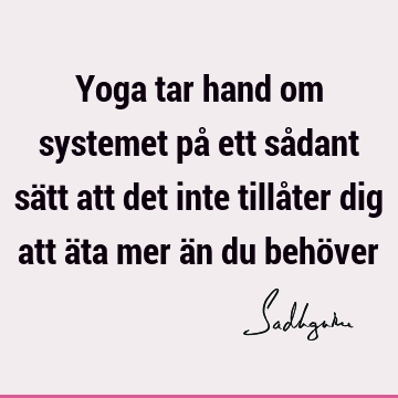 Yoga tar hand om systemet på ett sådant sätt att det inte tillåter dig att äta mer än du behö