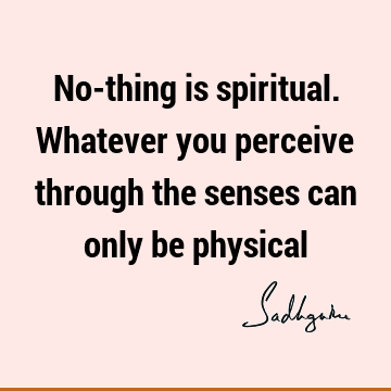 No-thing is spiritual. Whatever you perceive through the senses can only be