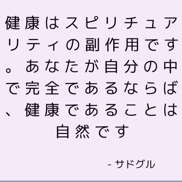 健康はスピリチュアリティの副作用です。 あなたが自分の中で完全であるならば、健康であることは自然です