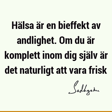 Hälsa är en bieffekt av andlighet. Om du är komplett inom dig själv är det naturligt att vara