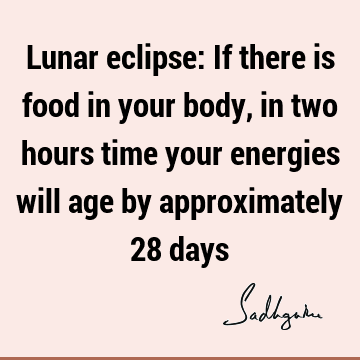 Lunar eclipse: If there is food in your body, in two hours time your energies will age by approximately 28