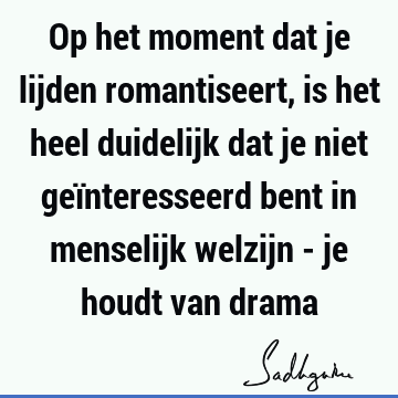 Op het moment dat je lijden romantiseert, is het heel duidelijk dat je niet geïnteresseerd bent in menselijk welzijn - je houdt van