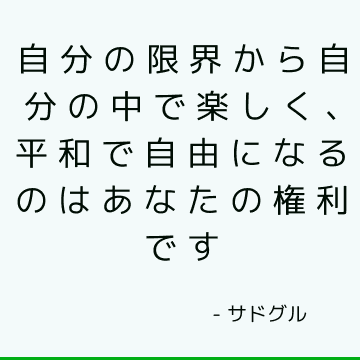 自分の限界から自分の中で楽しく、平和で自由になるのはあなたの権利です