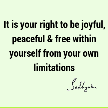 It is your right to be joyful, peaceful & free within yourself from your own