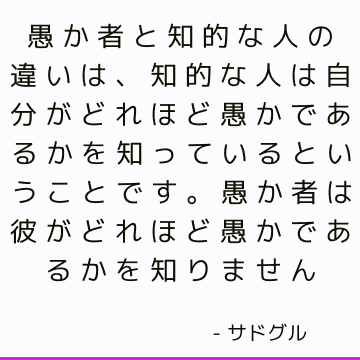 愚か者と知的な人の違いは、知的な人は自分がどれほど愚かであるかを知っているということです。 愚か者は彼がどれほど愚かであるかを知りません