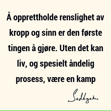 Å opprettholde renslighet av kropp og sinn er den første tingen å gjøre. Uten det kan liv, og spesielt åndelig prosess, være en