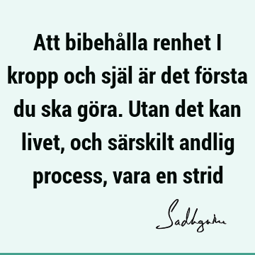 Att bibehålla renhet i kropp och själ är det första du ska göra. Utan det kan livet, och särskilt andlig process, vara en