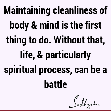 Maintaining cleanliness of body & mind is the first thing to do. Without that, life, & particularly spiritual process, can be a
