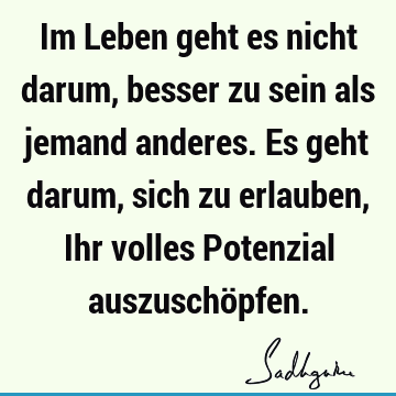 Im Leben geht es nicht darum, besser zu sein als jemand anderes. Es geht darum, sich zu erlauben, Ihr volles Potenzial auszuschö