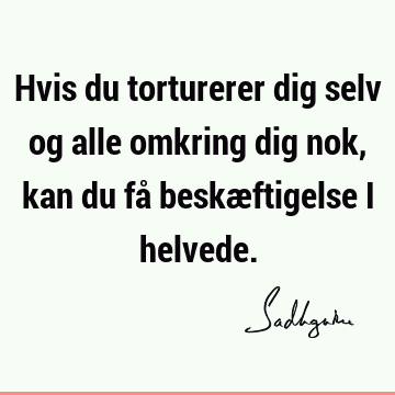 Hvis du torturerer dig selv og alle omkring dig nok, kan du få beskæftigelse i