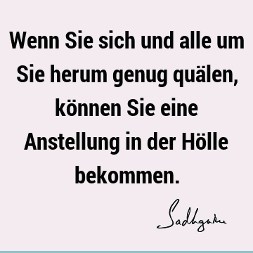 Wenn Sie sich und alle um Sie herum genug quälen, können Sie eine Anstellung in der Hölle