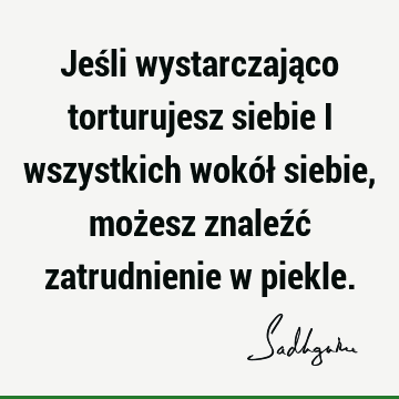 Jeśli wystarczająco torturujesz siebie i wszystkich wokół siebie, możesz znaleźć zatrudnienie w