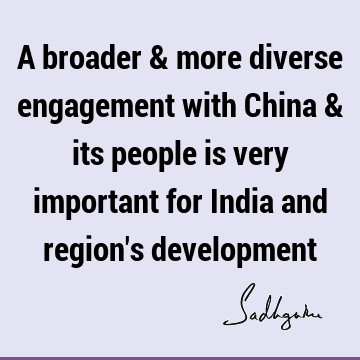 A broader & more diverse engagement with China & its people is very important for India and region