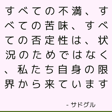 すべての不満、すべての苦味、すべての否定性は、状況のためではなく、私たち自身の限界から来ています