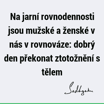 Na jarní rovnodennosti jsou mužské a ženské v nás v rovnováze: dobrý den překonat ztotožnění s tě