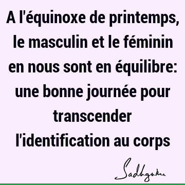 A L Equinoxe De Printemps Le Masculin Et Le Feminin En Nous Sont En Equilibre Une Bonne Journee Pour Transcender L Identification Au Corps Sadhguru