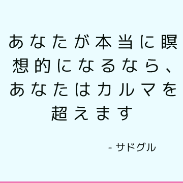 あなたが本当に瞑想的になるなら、あなたはカルマを超えます