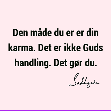 Den måde du er er din karma. Det er ikke Guds handling. Det gør