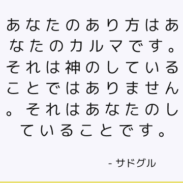 あなたのあり方はあなたのカルマです。 それは神のしていることではありません。 それはあなたのしていることです。