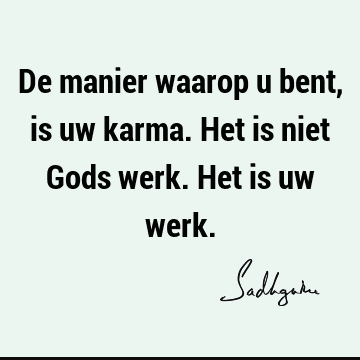 De manier waarop u bent, is uw karma. Het is niet Gods werk. Het is uw